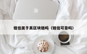 链信属于真区块链吗(链信可靠吗)