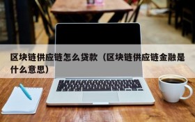 区块链供应链怎么贷款（区块链供应链金融是什么意思）