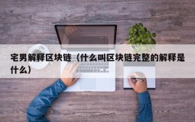 宅男解释区块链（什么叫区块链完整的解释是什么）