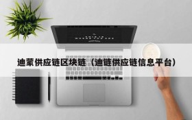 迪蒙供应链区块链(迪链供应链信息平台)