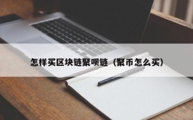 怎样买区块链聚呗链(聚币怎么买)