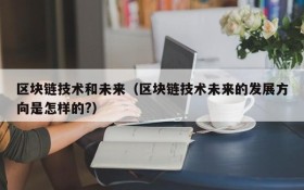 区块链技术和未来(区块链技术未来的发展方向是怎样的?)