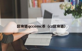 区块链qccomc币（cz区块链）