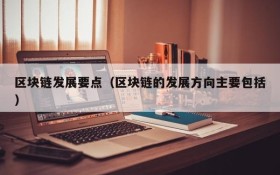 区块链发展要点(区块链的发展方向主要包括)