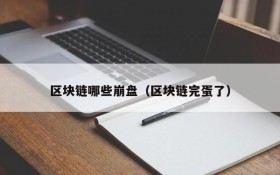 区块链哪些崩盘(区块链完蛋了)