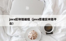 java区块链编程(java搭建区块链平台)