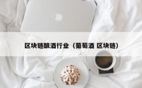 区块链酿酒行业(葡萄酒 区块链)