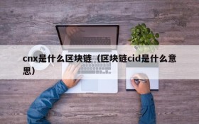 cnx是什么区块链(区块链cid是什么意思)
