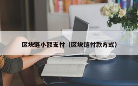 区块链小额支付（区块链付款方式）