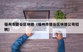 福州市链谷区块链(福州市链谷区块链公司招聘)