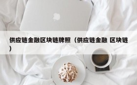 供应链金融区块链牌照(供应链金融 区块链)