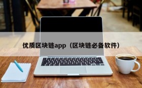 优质区块链app（区块链必备软件）