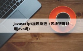 javascript加区块链（区块链可以用java吗）