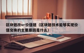 区块链改vr价值链(区块链技术能够实现价值交换的主要原因是什么)