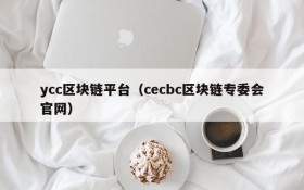 ycc区块链平台(cecbc区块链专委会官网)
