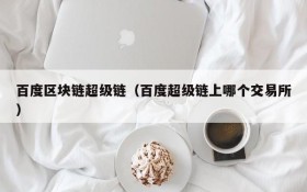 百度区块链超级链(百度超级链上哪个交易所)
