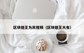 区块链王为民视频(区块链王大有)