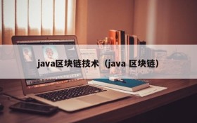 java区块链技术（java 区块链）