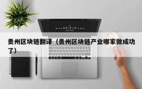 贵州区块链翻译(贵州区块链产业哪家做成功了)
