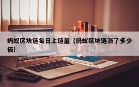 蚂蚁区块链每日上链量(蚂蚁区块链涨了多少倍)