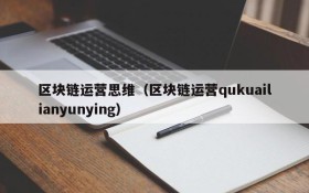 区块链运营思维（区块链运营qukuailianyunying）