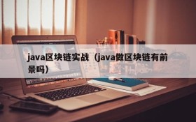 java区块链实战（java做区块链有前景吗）