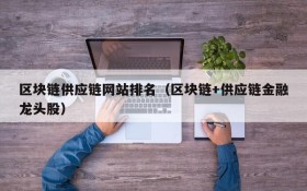 区块链供应链网站排名(区块链+供应链金融龙头股)
