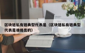 区块链私有链典型代表是(区块链私有链典型代表是谁提出的)
