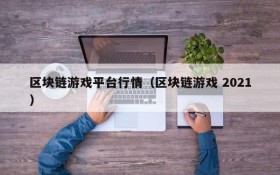 区块链游戏平台行情(区块链游戏 2021)