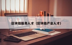 区块链服务人才(区块链产业人才)