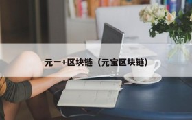元一+区块链(元宝区块链)