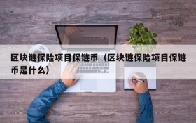区块链保险项目保链币(区块链保险项目保链币是什么)