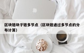 区块链块子链多节点(区块链通过多节点的分布计算)