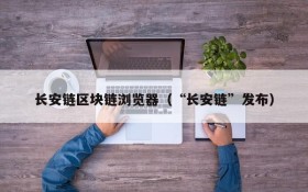 长安链区块链浏览器(“长安链”发布)