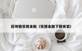 区块链乐视金融(乐视金融下载安装)