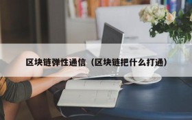 区块链弹性通信(区块链把什么打通)