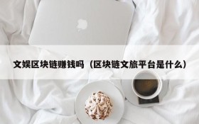 文娱区块链赚钱吗(区块链文旅平台是什么)