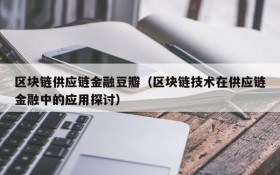 区块链供应链金融豆瓣(区块链技术在供应链金融中的应用探讨)