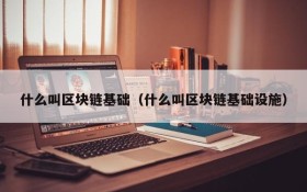 什么叫区块链基础(什么叫区块链基础设施)