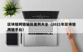 区块链跨链骗局案例大全（2021年区块链跨链平台）