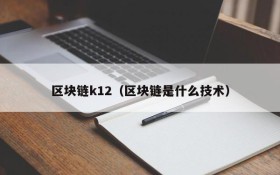 区块链k12(区块链是什么技术)