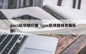 gucs区块链行情(guc区块链钱包俱乐部)