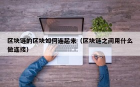 区块链的区块如何连起来(区块链之间用什么做连接)