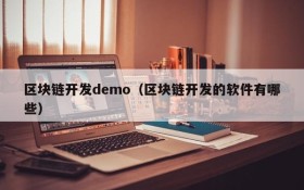 区块链开发demo（区块链开发的软件有哪些）