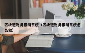 区块链财务报销系统(区块链财务报销系统怎么做)
