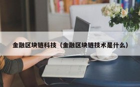 金融区块链科技（金融区块链技术是什么）