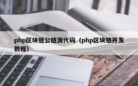 php区块链公链源代码(php区块链开发教程)