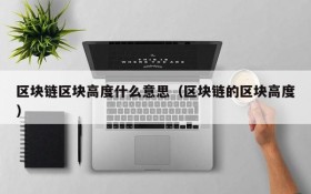 区块链区块高度什么意思(区块链的区块高度)