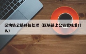 区块链公链移位处理(区块链上公链意味着什么)