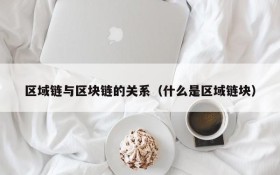 区域链与区块链的关系(什么是区域链块)
